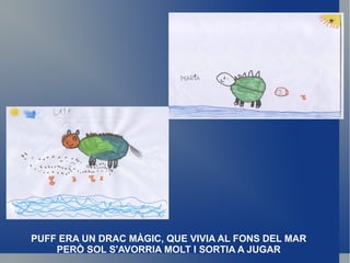 PUFF ERA UN DRAC MÀGIC, QUE VIVIA AL FONS DEL MAR PERÒ SOL S'AVORRIA MOLT I SORTIA A JUGAR 