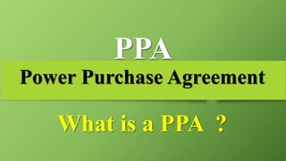 PPA
Power Purchase Agreement
What is a PPA ?
 
