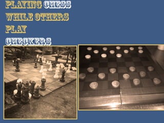 Playingchess
whileothers
play
checkers
 