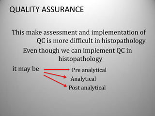 QUALITY ASSURANCE

This make assessment and implementation of
        QC is more difficult in histopathology
    Even though we can implement QC in
               histopathology
it may be           Pre analytical
                    Analytical
                   Post analytical
 