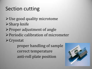 Section cutting
Use good quality microtome
Sharp knife
Proper adjustment of angle
Periodic calibration of micrometer
Cryostat
     proper handling of sample
     correct temperature
     anti-roll plate position
 