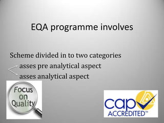 EQA programme involves

Scheme divided in to two categories
   asses pre analytical aspect
   asses analytical aspect
 