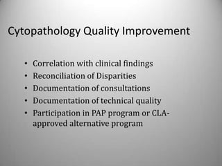 Cytopathology Quality Improvement

   •   Correlation with clinical findings
   •   Reconciliation of Disparities
   •   Documentation of consultations
   •   Documentation of technical quality
   •   Participation in PAP program or CLA-
       approved alternative program
 