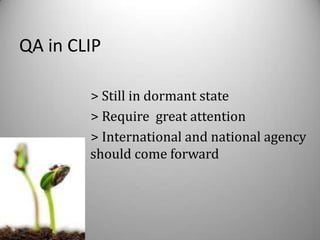 QA in CLIP

        > Still in dormant state
        > Require great attention
        > International and national agency
        should come forward
 