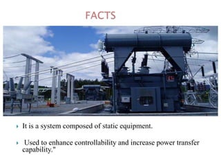 

It is a system composed of static equipment.



Used to enhance controllability and increase power transfer
capability."

 