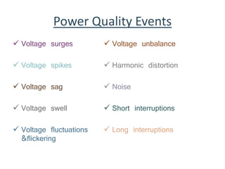 Power Quality Events
 Voltage surges
 Voltage spikes
 Voltage sag
 Voltage swell
 Voltage fluctuations
&flickering
 Voltage unbalance
 Harmonic distortion
 Noise
 Short interruptions
 Long interruptions
 