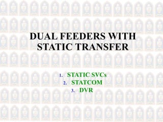 DUAL FEEDERS WITH
STATIC TRANSFER
1. STATIC SVCs
2. STATCOM
3. DVR
 