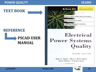 POWER QUALITY                             EE1005

TEXT BOOK



REFERENCE
              PSCAD USER
              MANUAL




 11/29/2011                Praveen /EEE       10
 