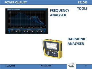 POWER QUALITY                         EE1005
                                      TOOLS
                          FREQUENCY
                          ANALYSER




                                  HARMONIC
                                  ANALYSER




11/29/2011      Praveen /EEE              9
 