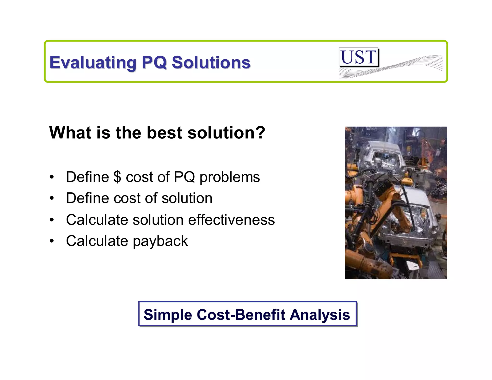 Evaluating PQ Solutions

What is the best solution?
•
•
•
•

Define $ cost of PQ problems
Define cost of solution
Calculate solution effectiveness
Calculate payback

Simple Cost-Benefit Analysis

 