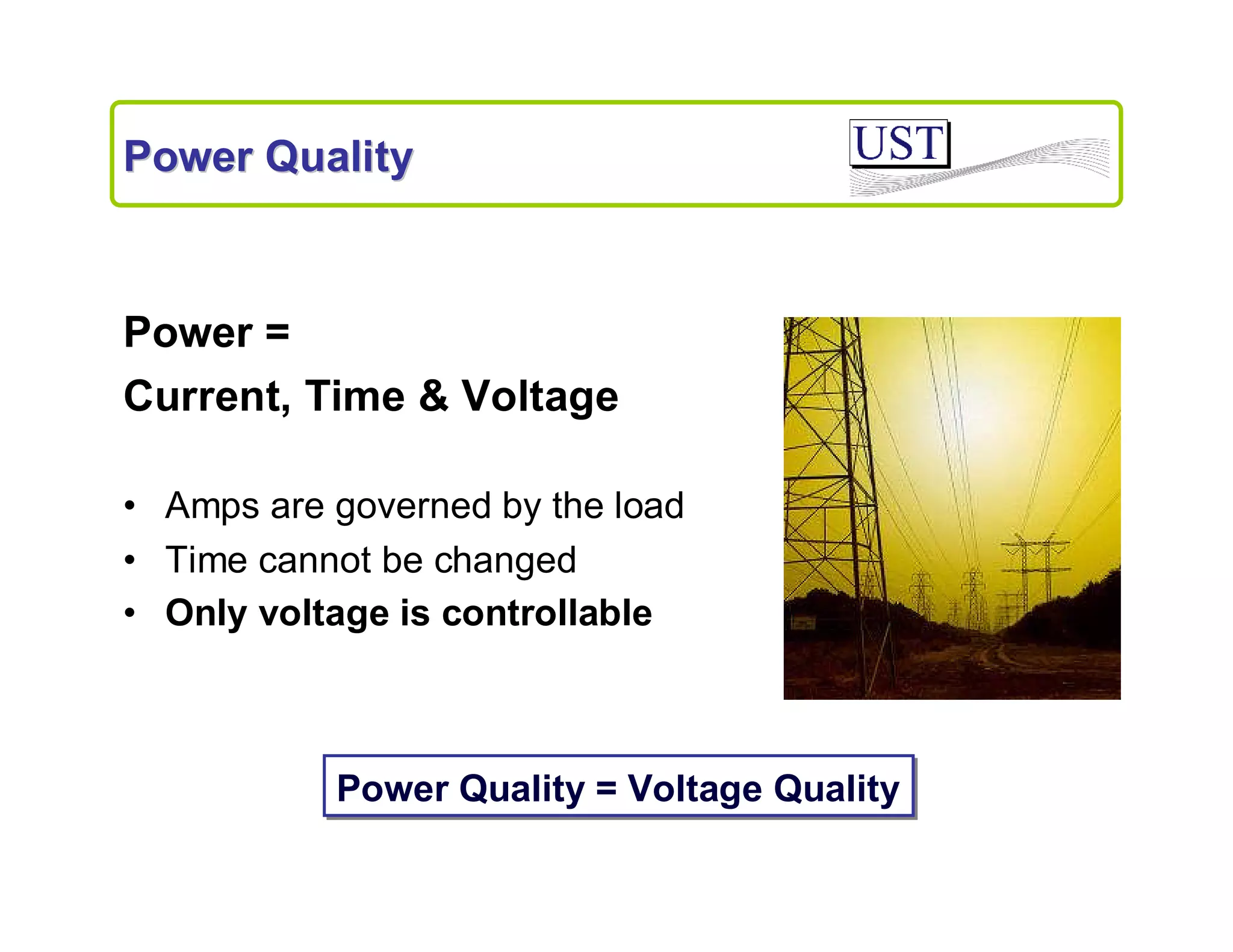 Power Quality

Power =
Current, Time & Voltage
• Amps are governed by the load
• Time cannot be changed
• Only voltage is controllable

Power Quality = Voltage Quality

 