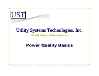 Utility Systems Technologies, Inc.
Quality Power. Better Business.

Power Quality Basics

© 2009, Utility Systems Technologies, Inc All rights reserved

Specifications subject to change without notice

Sure-Volt, Sag Fighter and Mini- EVR are trademarks of UST power conditioners

 