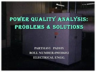 POWER QUALITY ANALYSIS:
 PROBLEMS & SOLUTIONS


       PARTHAVI PADHY
     ROLL NUMBER-0901106012
       ELECTRICAL ENGG.
 