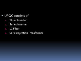  UPQC consists of
1. Shunt Inverter
2. Series Inverter
3. LC Filter
4. Series InjectionTransformer
 