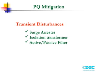 PQ Mitigation
Transient Disturbances
 Surge Arrester
 Isolation transformer
 Active/Passive Filter
 