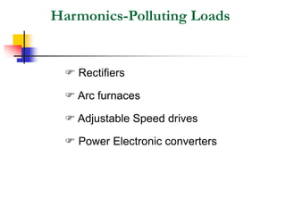 Harmonics-Polluting Loads
 Rectifiers
 Arc furnaces
 Adjustable Speed drives
 Power Electronic converters
 