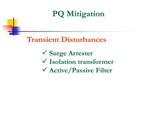 PQ Mitigation
Transient Disturbances
 Surge Arrester
 Isolation transformer
 Active/Passive Filter
 