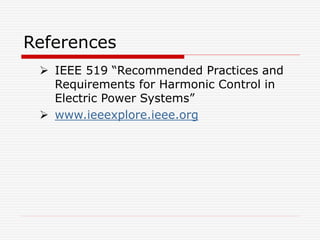 References
 IEEE 519 “Recommended Practices and
Requirements for Harmonic Control in
Electric Power Systems”
 www.ieeexplore.ieee.org
 
