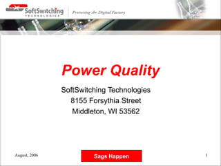 Power Quality
               SoftSwitching Technologies
                 8155 Forsythia Street
                  Middleton, WI 53562




August, 2006            Sags Happen         1
 