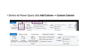 • Dentro do Power Query click Add Column -> Custom Column
 
