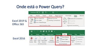 Onde está o Power Query?
Excel 2019 &
Office 365
Excel 2016
 