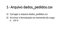 1- Arquivo dados_pedidos.csv
1) Carregar o arquivo dados_pedidos.csv
2) Arrumar a formatação no momento da carga:
1) UTF-8
 