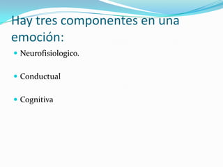 Hay tres componentes en una
emoción:
 Neurofisiologico.
 Conductual
 Cognitiva
 