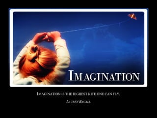 I MAGINATION IS THE HIGHEST KITE ONE CAN FLY. L AUREN  B ACALL 