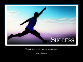 T HINK, BELIEVE, DREAM AND DARE. W ALT  D ISNEY 