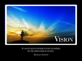 I F I HAVE SEEN FURTHER IT IS BY STANDING ON THE SHOULDER OF GIANTS.   S IR  I SAAC  N EWTON 