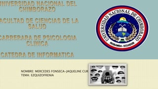 NOMBRE: MERCEDES FONSECA-JAQUELINE CURAY
TEMA: EZQUIZOFRENIA
 