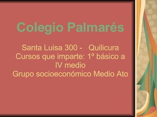 Colegio Palmarés Santa Luisa 300 -  Quilicura Cursos que imparte: 1º básico a IV medio Grupo socioeconómico Medio Ato 