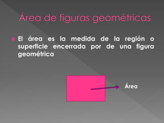    El área es la medida de la región o
    superficie encerrada por de una figura
    geométrica




                                 Área
 