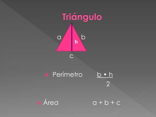 a           b
                 h

             c

       Perímetro        b•h
                           2

   Área                 a+b+c
 
