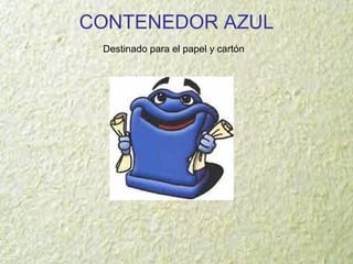CONTENEDOR AZUL
Destinado para el papel y cartón
 