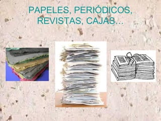 PAPELES, PERIÓDICOS,
REVISTAS, CAJAS…
 