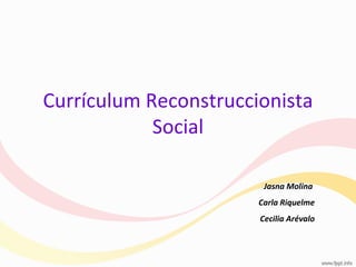 Currículum Reconstruccionista Social Jasna Molina  Carla Riquelme Cecilia Arévalo 