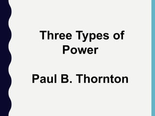 Three Types of
Power
Paul B. Thornton
 