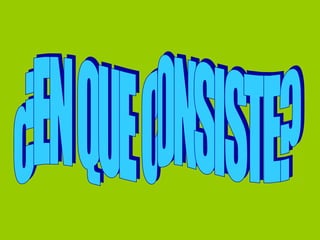 ¿EN QUE CONSISTE? 
