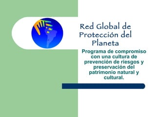 Programa de compromiso con una cultura de prevención de riesgos y preservación del patrimonio natural y cultural. Red Global de Protección del Planeta 