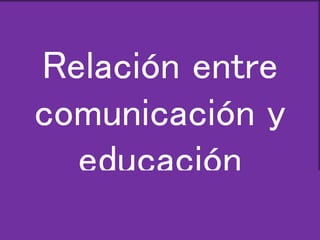 Relación entre 
comunicación y 
educación 
 