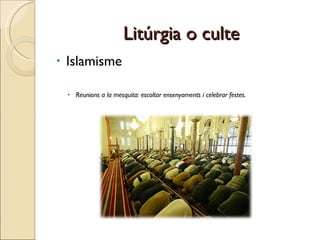 Litúrgia o culte Islamisme Reunions a la mesquita: escoltar ensenyaments i celebrar festes. 