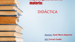 Repaso general de la
materia:
DIDÁCTICA
Alumna: Ayala María Alejandra
UG: Curuzú Cuatiá.
 