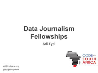 Data Journalism
Fellowships
Adi Eyal

adi@code4sa.org
@soapsudtycoon

 