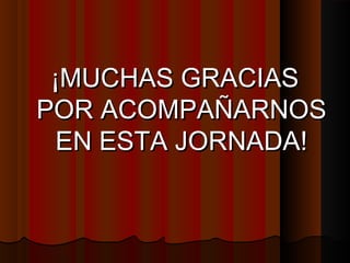¡MUCHAS GRACIAS¡MUCHAS GRACIAS
POR ACOMPAÑARNOSPOR ACOMPAÑARNOS
EN ESTA JORNADA!EN ESTA JORNADA!
 