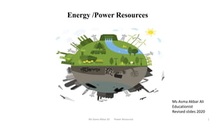 Energy /Power Resources
Ms Asma Akbar Ali Power Resources 1
Ms Asma Akbar Ali
Educationist
Revised slides 2020
 