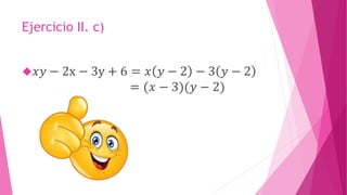 Ejercicio II. c)
 𝑥𝑦 − 2x − 3y + 6 = 𝑥 𝑦 − 2 − 3 𝑦 − 2
= (𝑥 − 3)(𝑦 − 2)
 