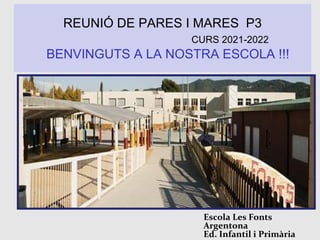 REUNIÓ DE PARES I MARES P3
CURS 2021-2022
BENVINGUTS A LA NOSTRA ESCOLA !!!
Escola Les Fonts
Argentona
Ed. Infantil i Primària
 