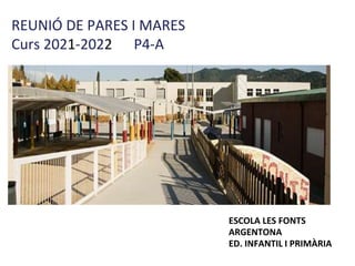 REUNIÓ DE PARES I MARES
Curs 2021-2022 P4-A
ESCOLA LES FONTS
ARGENTONA
ED. INFANTIL I PRIMÀRIA
 