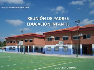 C.E.I.P. SAN CRITÓBAL
martes 6 de octubre de 2015
REUNIÓN DE PADRES
EDUCACIÓN INFANTIL
 